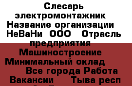 Слесарь-электромонтажник › Название организации ­ НеВаНи, ООО › Отрасль предприятия ­ Машиностроение › Минимальный оклад ­ 45 000 - Все города Работа » Вакансии   . Тыва респ.,Ак-Довурак г.